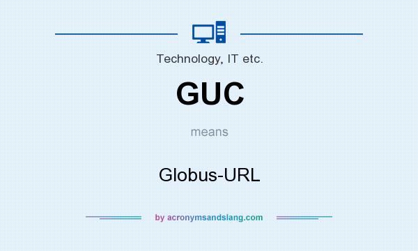 What does GUC mean? It stands for Globus-URL