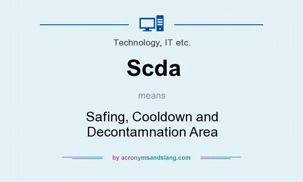 What does Scda mean? It stands for Safing, Cooldown and Decontamnation Area
