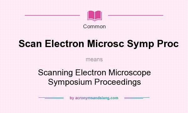 What does Scan Electron Microsc Symp Proc mean? It stands for Scanning Electron Microscope Symposium Proceedings