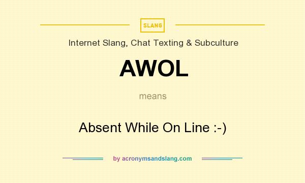 What does AWOL mean? It stands for Absent While On Line :-)