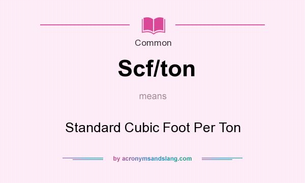What does Scf/ton mean? It stands for Standard Cubic Foot Per Ton