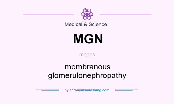What does MGN mean? It stands for membranous glomerulonephropathy