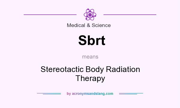 What does Sbrt mean? It stands for Stereotactic Body Radiation Therapy