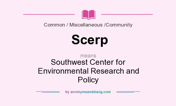 What does Scerp mean? It stands for Southwest Center for Environmental Research and Policy