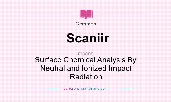 What does Scaniir mean? It stands for Surface Chemical Analysis By Neutral and Ionized Impact Radiation