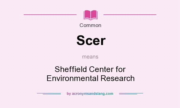 What does Scer mean? It stands for Sheffield Center for Environmental Research