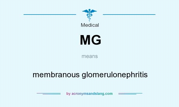 What does MG mean? It stands for membranous glomerulonephritis