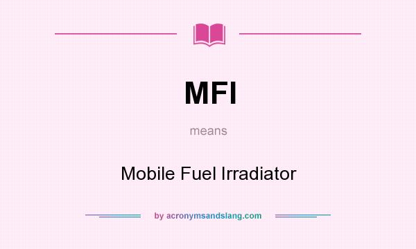 What does MFI mean? It stands for Mobile Fuel Irradiator