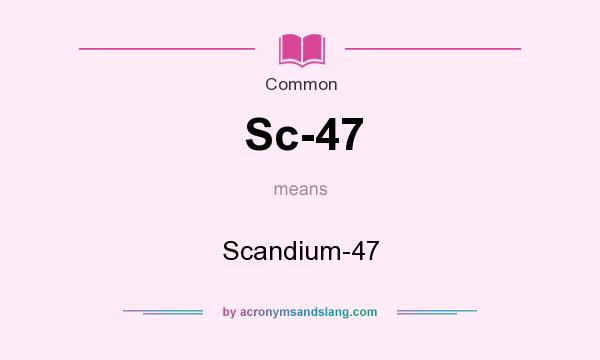 What does Sc-47 mean? It stands for Scandium-47