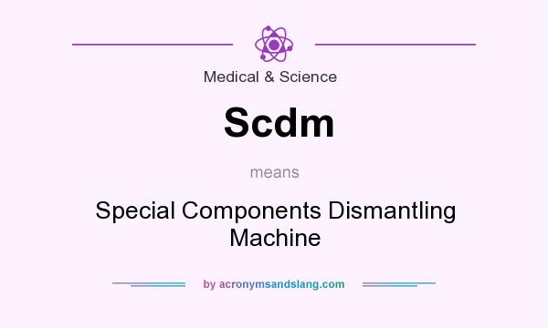 What does Scdm mean? It stands for Special Components Dismantling Machine