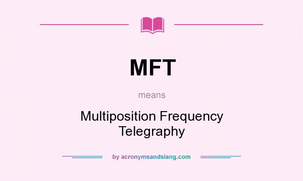 What does MFT mean? It stands for Multiposition Frequency Telegraphy