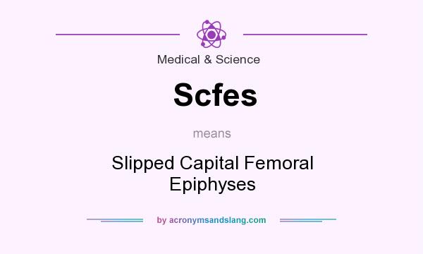 What does Scfes mean? It stands for Slipped Capital Femoral Epiphyses