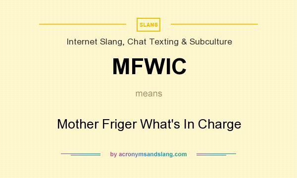 What does MFWIC mean? It stands for Mother Friger What`s In Charge
