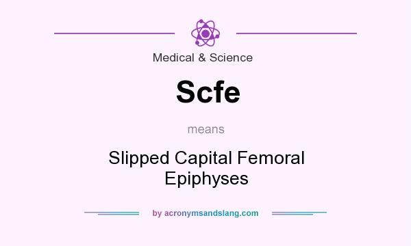 What does Scfe mean? It stands for Slipped Capital Femoral Epiphyses