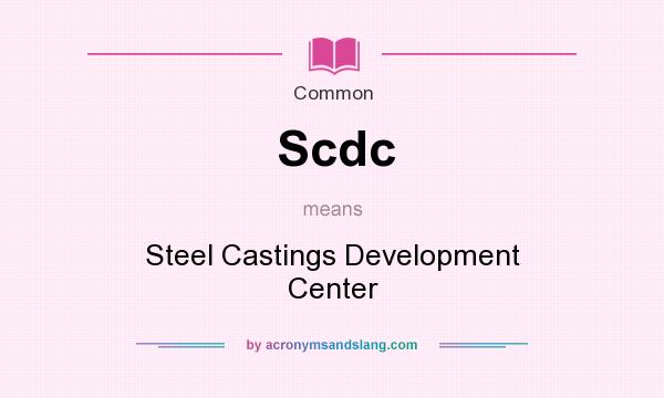 What does Scdc mean? It stands for Steel Castings Development Center