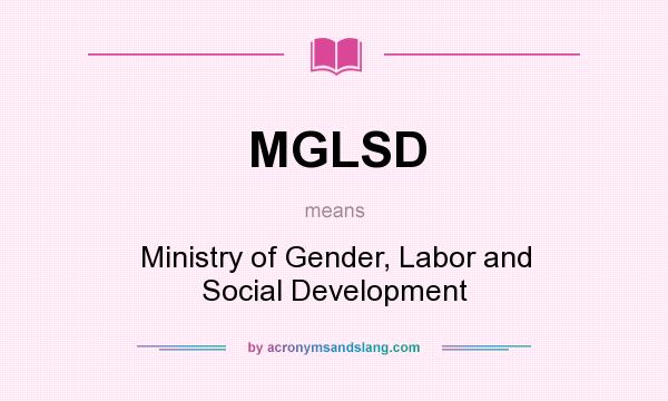 What does MGLSD mean? It stands for Ministry of Gender, Labor and Social Development