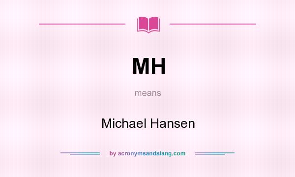 What does MH mean? It stands for Michael Hansen