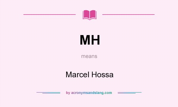 What does MH mean? It stands for Marcel Hossa