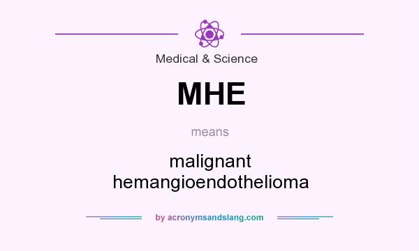 What does MHE mean? It stands for malignant hemangioendothelioma