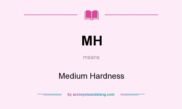 What does MH mean? It stands for Medium Hardness