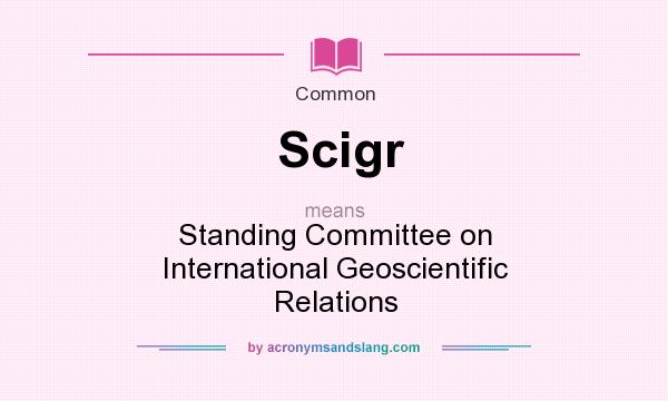 What does Scigr mean? It stands for Standing Committee on International Geoscientific Relations