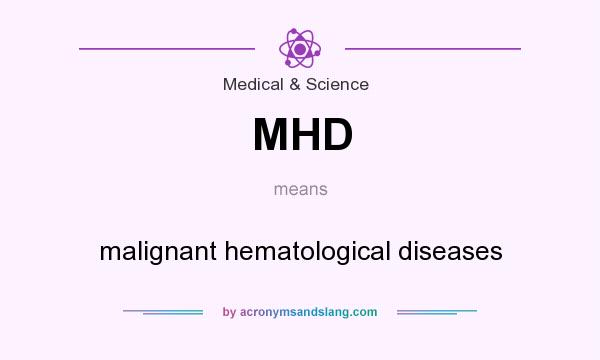 What does MHD mean? It stands for malignant hematological diseases