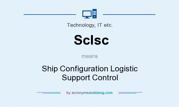 What does Sclsc mean? It stands for Ship Configuration Logistic Support Control