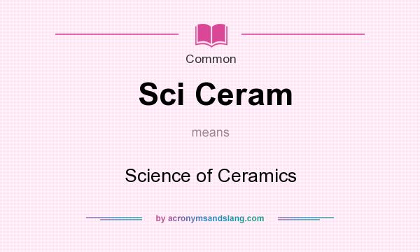 What does Sci Ceram mean? It stands for Science of Ceramics