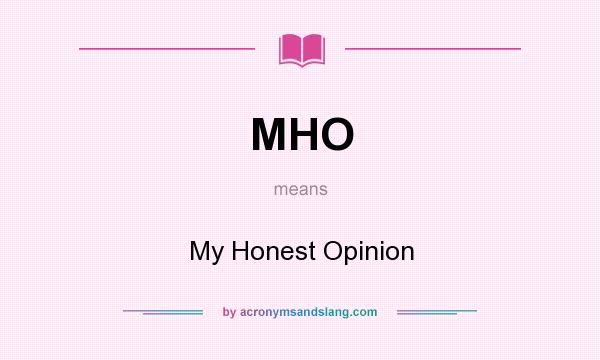 What does MHO mean? It stands for My Honest Opinion