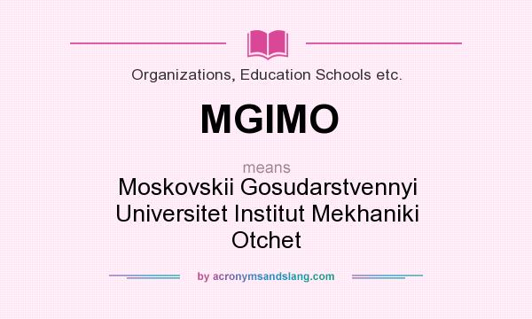 What does MGIMO mean? It stands for Moskovskii Gosudarstvennyi Universitet Institut Mekhaniki Otchet