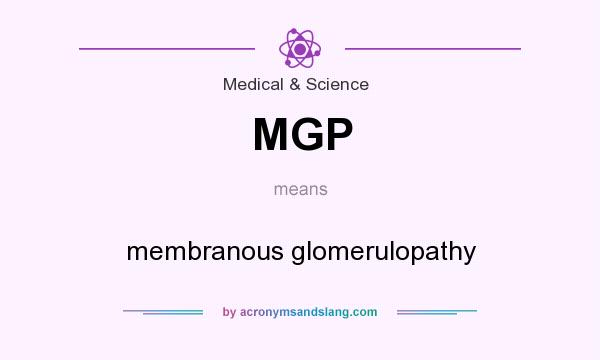 What does MGP mean? It stands for membranous glomerulopathy