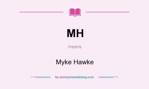 What does MH mean? It stands for Myke Hawke