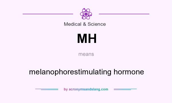 What does MH mean? It stands for melanophorestimulating hormone