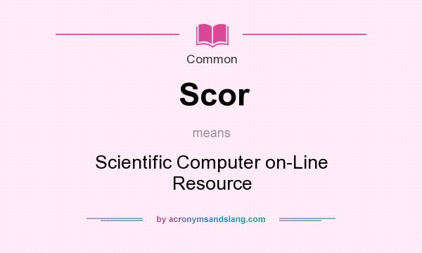 What does Scor mean? It stands for Scientific Computer on-Line Resource