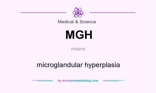 What does MGH mean? It stands for microglandular hyperplasia