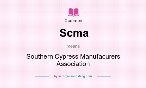 What does Scma mean? It stands for Southern Cypress Manufacurers Association