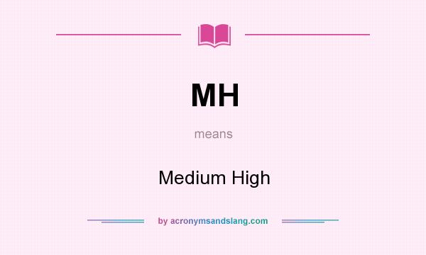 What does MH mean? It stands for Medium High