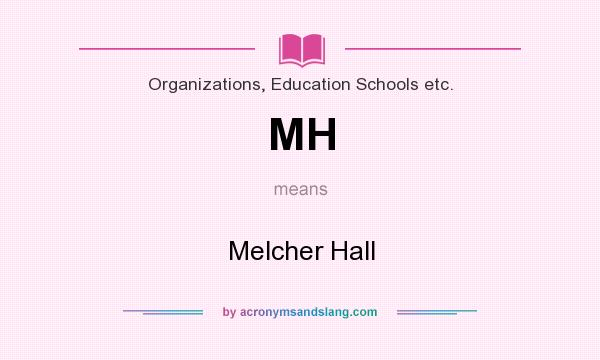 What does MH mean? It stands for Melcher Hall