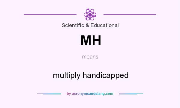 What does MH mean? It stands for multiply handicapped