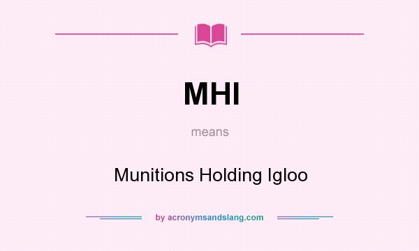 What does MHI mean? It stands for Munitions Holding Igloo