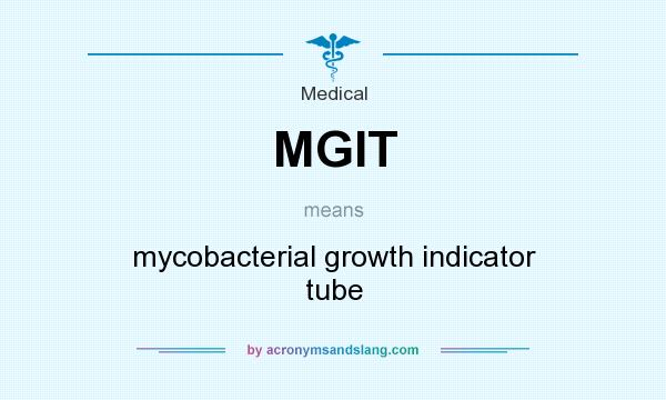 What does MGIT mean? It stands for mycobacterial growth indicator tube