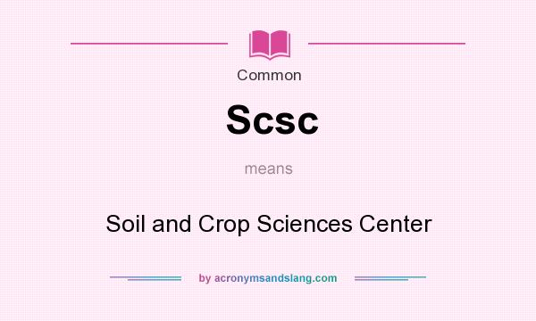 What does Scsc mean? It stands for Soil and Crop Sciences Center