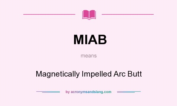 What does MIAB mean? It stands for Magnetically Impelled Arc Butt