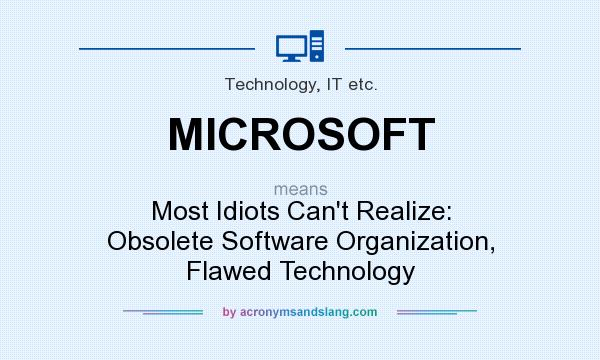 What does MICROSOFT mean? It stands for Most Idiots Can`t Realize: Obsolete Software Organization, Flawed Technology