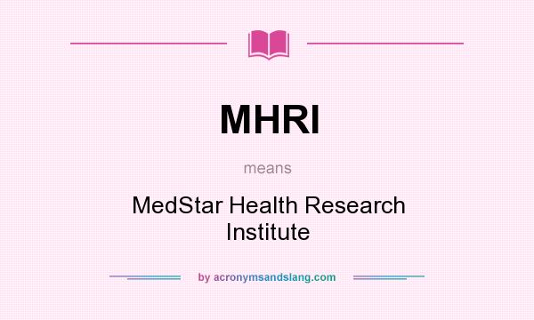 What does MHRI mean? It stands for MedStar Health Research Institute