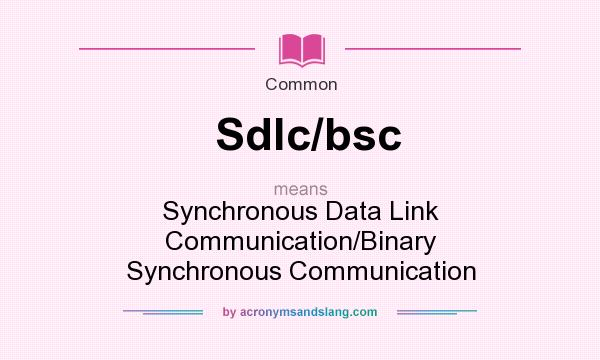 What does Sdlc/bsc mean? It stands for Synchronous Data Link Communication/Binary Synchronous Communication
