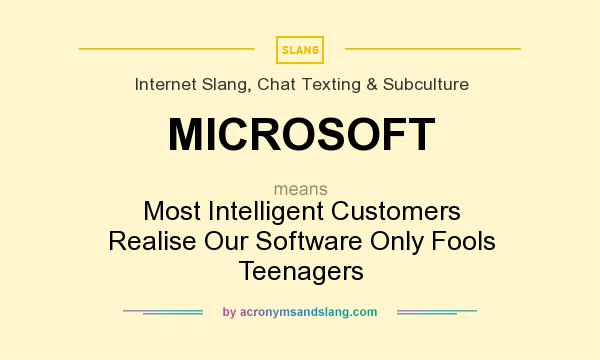 What does MICROSOFT mean? It stands for Most Intelligent Customers Realise Our Software Only Fools Teenagers