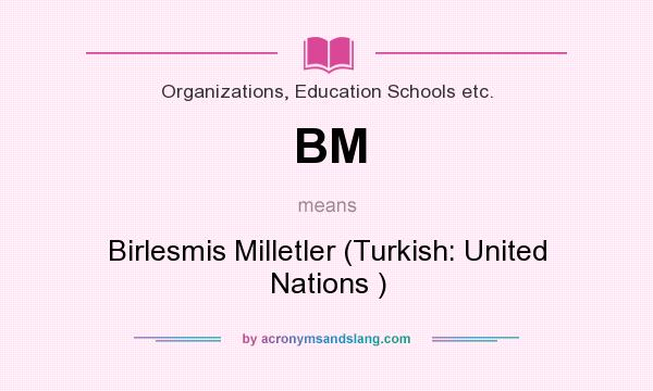 What does BM mean? It stands for Birlesmis Milletler (Turkish: United Nations )