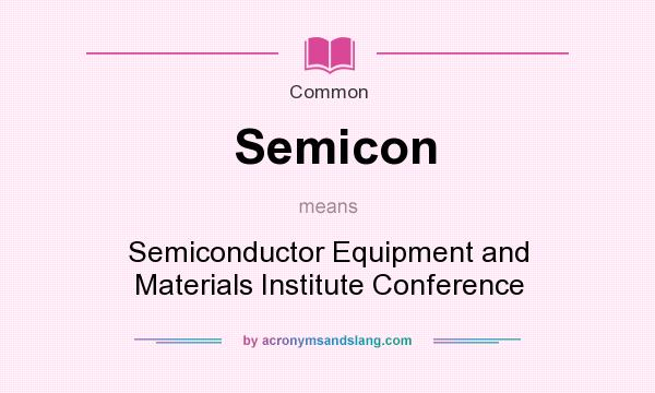 What does Semicon mean? It stands for Semiconductor Equipment and Materials Institute Conference