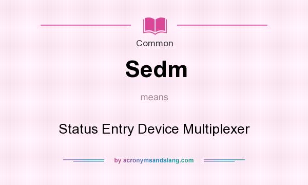 What does Sedm mean? It stands for Status Entry Device Multiplexer